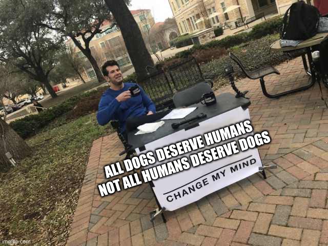 D o G | ALL DOGS DESERVE HUMANS 
NOT ALL HUMANS DESERVE DOGS | image tagged in prove me wrong | made w/ Imgflip meme maker