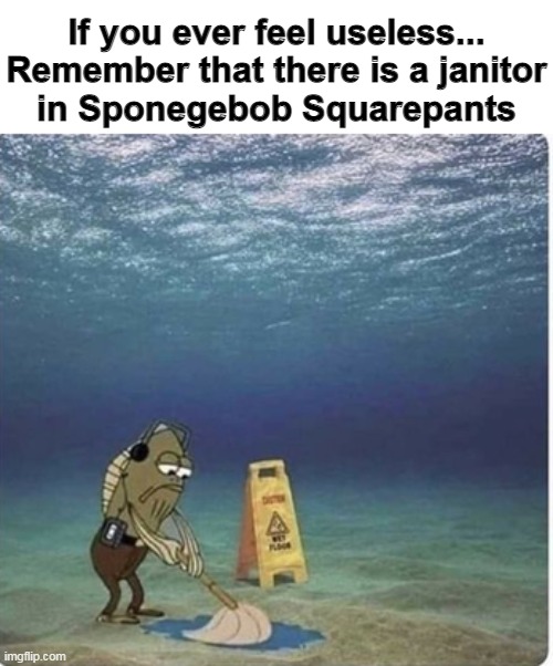 Janitor under the sea |  If you ever feel useless...

Remember that there is a janitor in Sponegebob Squarepants | image tagged in memes,spongebob,never,gonna give,you up | made w/ Imgflip meme maker