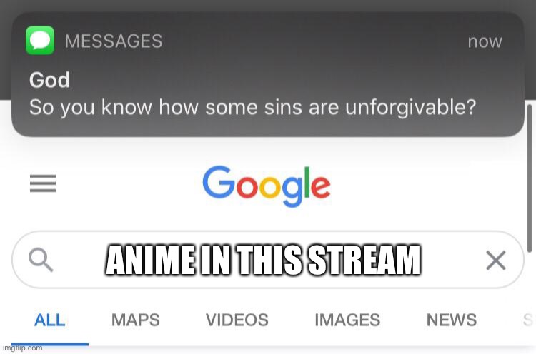 So you know how some sins are unforgivable? | ANIME IN THIS STREAM | image tagged in so you know how some sins are unforgivable | made w/ Imgflip meme maker