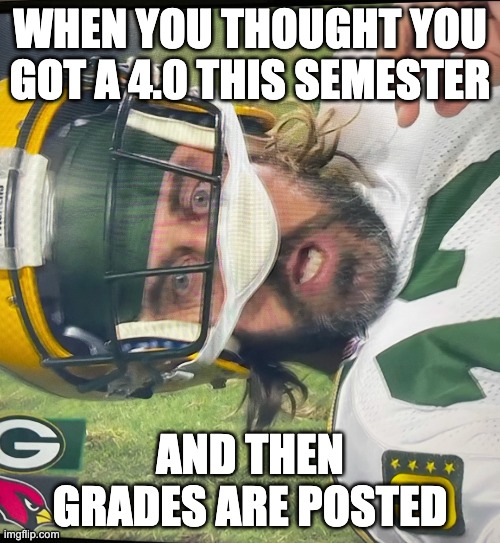 Surprised Aaron Rodgers | WHEN YOU THOUGHT YOU GOT A 4.0 THIS SEMESTER; AND THEN GRADES ARE POSTED | image tagged in surprised aaron rodgers | made w/ Imgflip meme maker