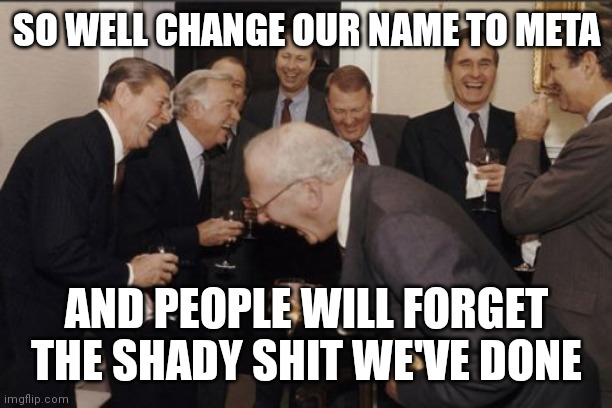 Yea right | SO WELL CHANGE OUR NAME TO META; AND PEOPLE WILL FORGET THE SHADY SHIT WE'VE DONE | image tagged in memes,laughing men in suits | made w/ Imgflip meme maker