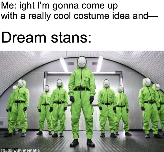 Halloween moment | Me: ight I’m gonna come up with a really cool costume idea and—; Dream stans: | made w/ Imgflip meme maker