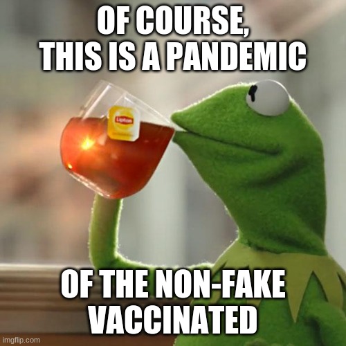 #FASCISTS | OF COURSE, THIS IS A PANDEMIC; OF THE NON-FAKE VACCINATED | image tagged in memes,but that's none of my business,kermit the frog | made w/ Imgflip meme maker