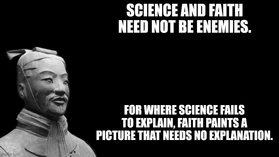 A Picture That Needs No Explanation | SCIENCE AND FAITH NEED NOT BE ENEMIES. FOR WHERE SCIENCE FAILS TO EXPLAIN, FAITH PAINTS A PICTURE THAT NEEDS NO EXPLANATION. | image tagged in sun tzu | made w/ Imgflip meme maker