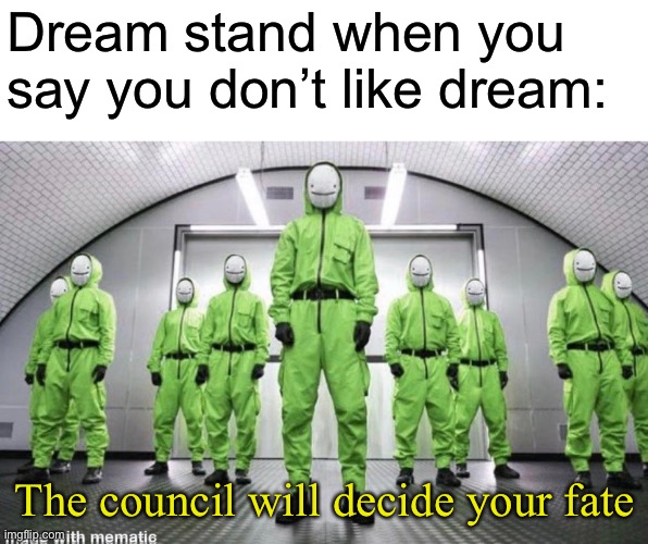 The quality of his videos is just meh, it’s not to good. | Dream stand when you say you don’t like dream:; The council will decide your fate | image tagged in dream | made w/ Imgflip meme maker