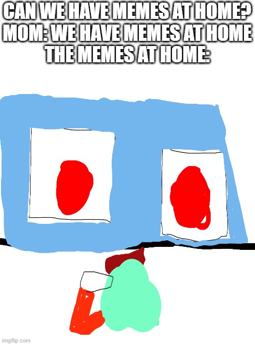 CAN WE HAVE MEMES AT HOME?

MOM: WE HAVE MEMES AT HOME

THE MEMES AT HOME: | image tagged in memes,meme,two buttons,hard choice to make,two buttons eggman,two buttons meme | made w/ Imgflip meme maker
