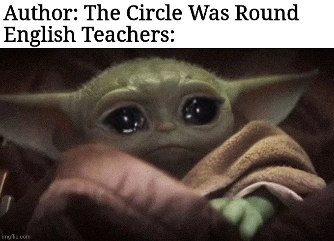 English Teachers Be Like: |  Author: The Circle Was Round
English Teachers: | image tagged in crying baby yoda,english teachers,school,emotional,circle | made w/ Imgflip meme maker