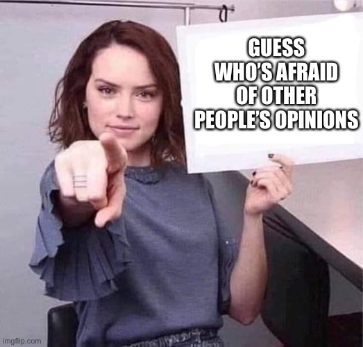 Should I post this on politics? | GUESS WHO’S AFRAID OF OTHER PEOPLE’S OPINIONS | image tagged in woman pointing holding blank sign | made w/ Imgflip meme maker