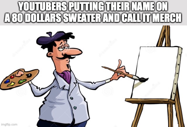 Artist painting x | YOUTUBERS PUTTING THEIR NAME ON A 80 DOLLARS SWEATER AND CALL IT MERCH | image tagged in artist painting x | made w/ Imgflip meme maker