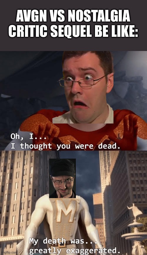 My death was greatly exaggerated | AVGN VS NOSTALGIA CRITIC SEQUEL BE LIKE: | image tagged in my death was greatly exaggerated | made w/ Imgflip meme maker
