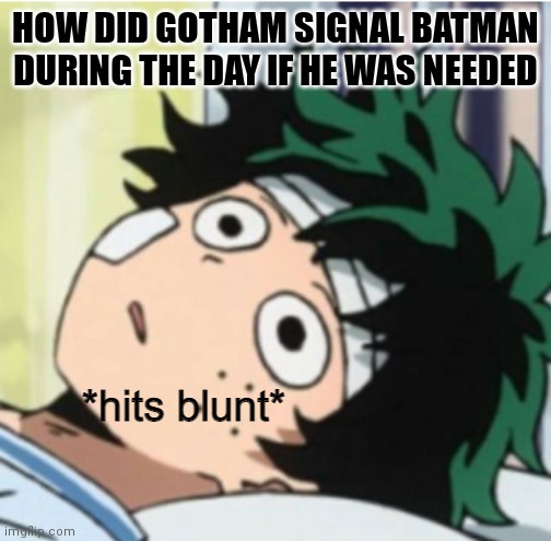 Hits blunt deku ver. | HOW DID GOTHAM SIGNAL BATMAN DURING THE DAY IF HE WAS NEEDED | image tagged in hits blunt deku ver | made w/ Imgflip meme maker