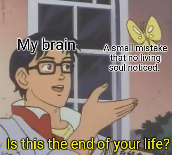 Is This A Pigeon | My brain; A small mistake that no living soul noticed. Is this the end of your life? | image tagged in memes,is this a pigeon | made w/ Imgflip meme maker