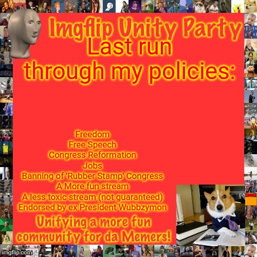 Make the Right Choice! | Last run through my policies:; Freedom
Free Speech
Congress Reformation
Jobs
Banning of 'Rubber Stamp' Congress
A More fun stream
A less toxic stream (not guaranteed)
Endorsed by ex President Wubbzymon | image tagged in imgflip unity party announcement | made w/ Imgflip meme maker