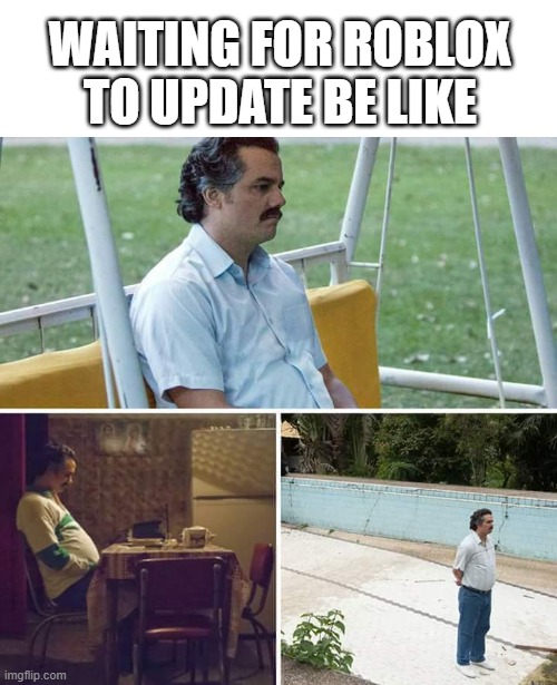 Sad Pablo Escobar Meme | WAITING FOR ROBLOX TO UPDATE BE LIKE | image tagged in memes,sad pablo escobar | made w/ Imgflip meme maker