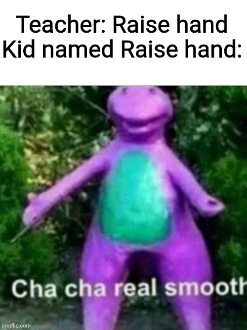 Cha Cha Real Smooth | Teacher: Raise hand
Kid named Raise hand: | image tagged in cha cha real smooth,dank memes,fun,xd | made w/ Imgflip meme maker