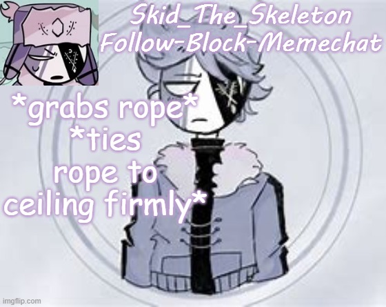 Skid's Ruvyzat Temp | *grabs rope*
*ties rope to ceiling firmly* | made w/ Imgflip meme maker