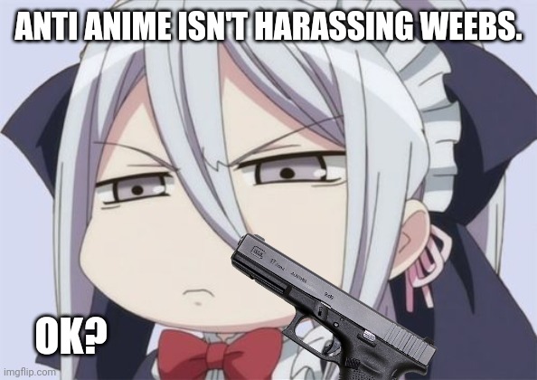 angry/unamused anime girl | ANTI ANIME ISN'T HARASSING WEEBS. OK? | image tagged in angry/unamused anime girl | made w/ Imgflip meme maker