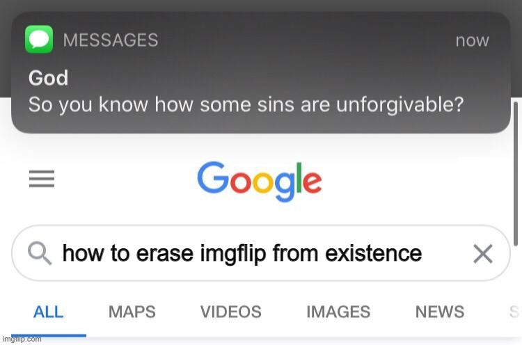 So you know how some sins are unforgivable? | how to erase imgflip from existence | image tagged in so you know how some sins are unforgivable | made w/ Imgflip meme maker