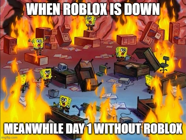 when roblox is down | WHEN ROBLOX IS DOWN; MEANWHILE DAY 1 WITHOUT ROBLOX | image tagged in spongebob fire | made w/ Imgflip meme maker