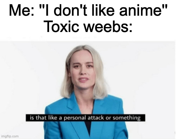 bruh | Me: ''I don't like anime''
Toxic weebs: | image tagged in is that like a personal attack or something | made w/ Imgflip meme maker