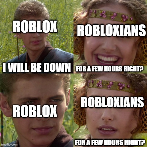 I am starting to suspect the shutdown like facebook's shutdown... | ROBLOX; ROBLOXIANS; I WILL BE DOWN; FOR A FEW HOURS RIGHT? ROBLOXIANS; ROBLOX; FOR A FEW HOURS RIGHT? | image tagged in anakin padme 4 panel | made w/ Imgflip meme maker