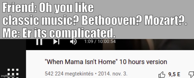 oh them good old days.... | Friend: Oh you like classic music? Bethooven? Mozart?.
Me: Er its complicated. | image tagged in music,2014 | made w/ Imgflip meme maker