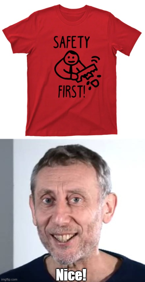 safety first | Nice! | image tagged in nice michael rosen,safety first | made w/ Imgflip meme maker