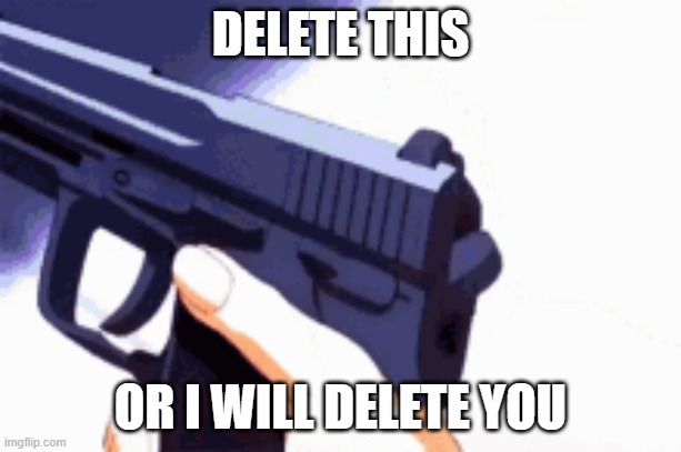 delete this | DELETE THIS; OR I WILL DELETE YOU | image tagged in fresh memes | made w/ Imgflip meme maker