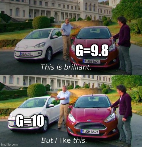 g=10 is better than g=9.8 | G=9.8; G=10 | image tagged in this is brilliant but i like this | made w/ Imgflip meme maker