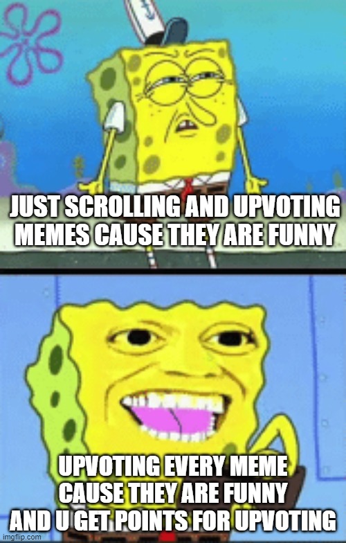 Grinding epicly | JUST SCROLLING AND UPVOTING MEMES CAUSE THEY ARE FUNNY; UPVOTING EVERY MEME CAUSE THEY ARE FUNNY AND U GET POINTS FOR UPVOTING | image tagged in spongebob money | made w/ Imgflip meme maker