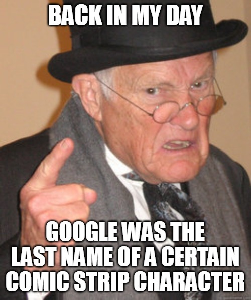 Most Important Man This Country Ever Knew | BACK IN MY DAY; GOOGLE WAS THE LAST NAME OF A CERTAIN COMIC STRIP CHARACTER | image tagged in memes,back in my day,google | made w/ Imgflip meme maker