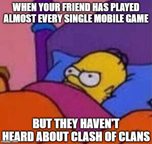 When Your Friend | WHEN YOUR FRIEND HAS PLAYED ALMOST EVERY SINGLE MOBILE GAME; BUT THEY HAVEN'T HEARD ABOUT CLASH OF CLANS | image tagged in angry homer simpson in bed | made w/ Imgflip meme maker