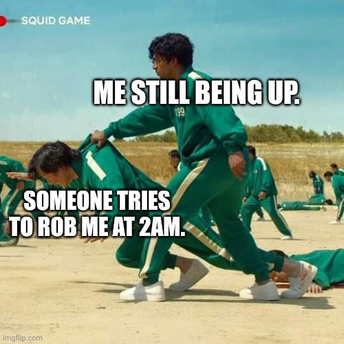 Squid Game | ME STILL BEING UP. SOMEONE TRIES TO ROB ME AT 2AM. | image tagged in squid game | made w/ Imgflip meme maker
