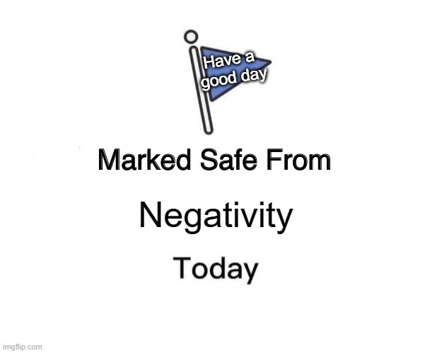 :D positivity all 'round! |  Have a 
good day; Negativity | image tagged in memes,marked safe from,negativity,happiness,have a good day | made w/ Imgflip meme maker