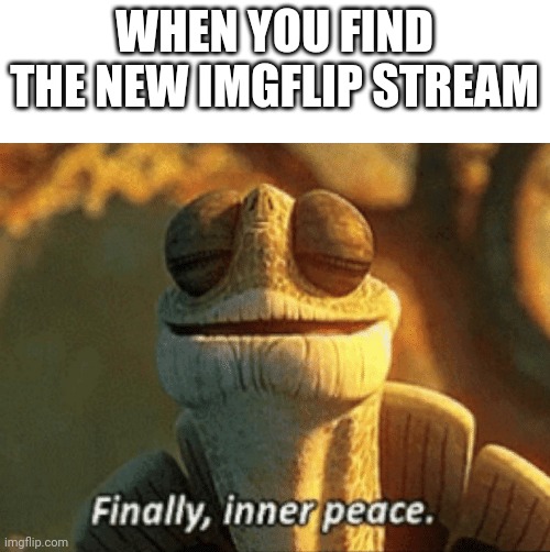 Thanks for the new imgflip stream. :) | WHEN YOU FIND THE NEW IMGFLIP STREAM | image tagged in finally inner peace | made w/ Imgflip meme maker