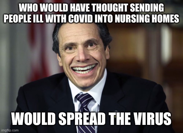 Andrew Cuomo | WHO WOULD HAVE THOUGHT SENDING PEOPLE ILL WITH COVID INTO NURSING HOMES WOULD SPREAD THE VIRUS | image tagged in andrew cuomo | made w/ Imgflip meme maker
