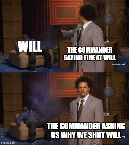 THE WORLD IS NOT SAFE FOR ANYONE CALLED WILL | WILL; THE COMMANDER SAYING FIRE AT WILL; THE COMMANDER ASKING US WHY WE SHOT WILL | image tagged in memes,who killed hannibal | made w/ Imgflip meme maker