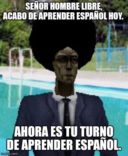 afro gman | SEÑOR HOMBRE LIBRE, ACABO DE APRENDER ESPAÑOL HOY. AHORA ES TU TURNO DE APRENDER ESPAÑOL. | image tagged in afro gman | made w/ Imgflip meme maker