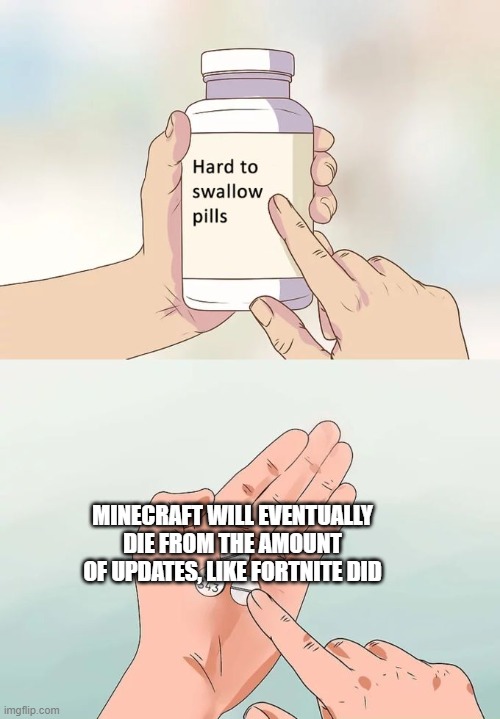 Bro momento | MINECRAFT WILL EVENTUALLY DIE FROM THE AMOUNT OF UPDATES, LIKE FORTNITE DID | image tagged in memes,hard to swallow pills | made w/ Imgflip meme maker