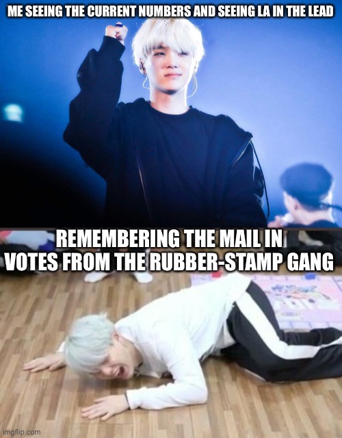 Damn, this is gonna be a close one | ME SEEING THE CURRENT NUMBERS AND SEEING LA IN THE LEAD; REMEMBERING THE MAIL IN VOTES FROM THE RUBBER-STAMP GANG | image tagged in suga on the floor | made w/ Imgflip meme maker