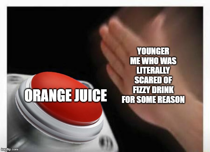 Red Button Hand | ORANGE JUICE YOUNGER ME WHO WAS LITERALLY SCARED OF FIZZY DRINK FOR SOME REASON | image tagged in red button hand | made w/ Imgflip meme maker