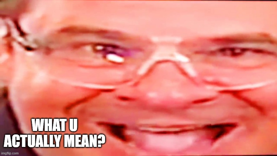 Deep fried phil swift | WHAT U ACTUALLY MEAN? | image tagged in deep fried phil swift | made w/ Imgflip meme maker