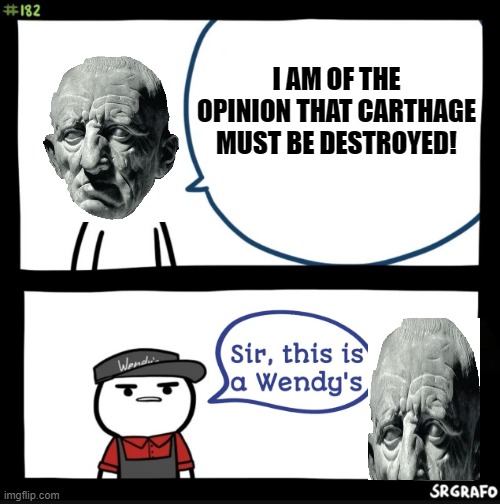 Sir this is a wendys | I AM OF THE OPINION THAT CARTHAGE MUST BE DESTROYED! | image tagged in sir this is a wendys | made w/ Imgflip meme maker