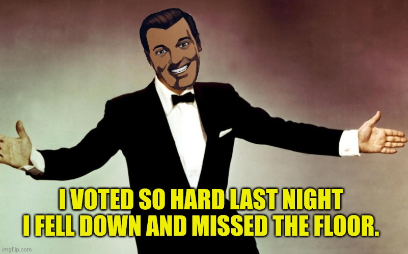 Dean Martin | I VOTED SO HARD LAST NIGHT I FELL DOWN AND MISSED THE FLOOR. | image tagged in dean martin | made w/ Imgflip meme maker