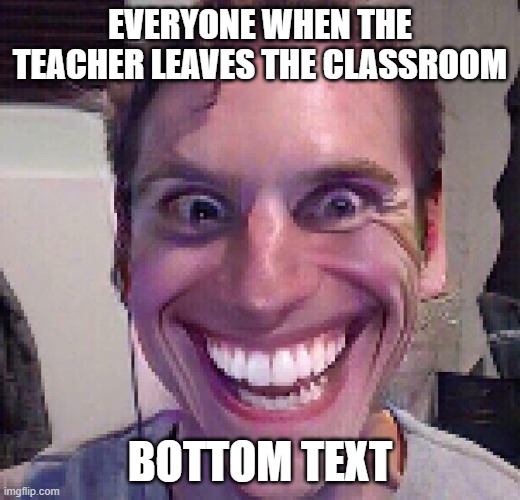 headteacher wont be happy | EVERYONE WHEN THE TEACHER LEAVES THE CLASSROOM; BOTTOM TEXT | image tagged in when the imposter is sus | made w/ Imgflip meme maker