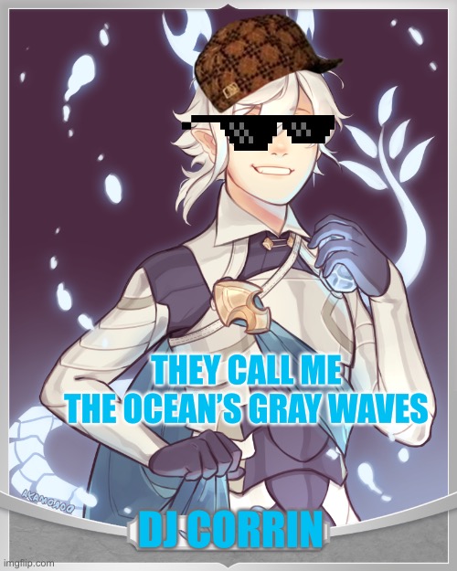 DJ Corrin |  THEY CALL ME THE OCEAN’S GRAY WAVES; DJ CORRIN | image tagged in funny memes | made w/ Imgflip meme maker