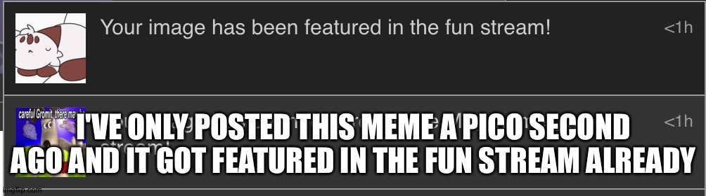 How? | I'VE ONLY POSTED THIS MEME A PICO SECOND AGO AND IT GOT FEATURED IN THE FUN STREAM ALREADY | made w/ Imgflip meme maker