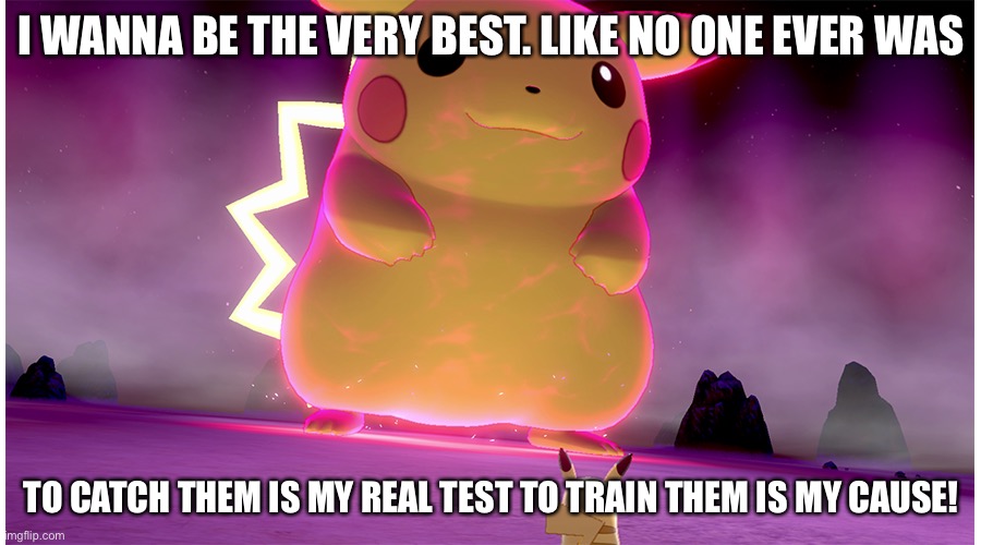 I am new | I WANNA BE THE VERY BEST. LIKE NO ONE EVER WAS; TO CATCH THEM IS MY REAL TEST TO TRAIN THEM IS MY CAUSE! | image tagged in something vs me | made w/ Imgflip meme maker