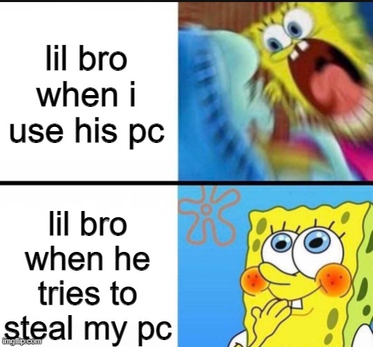 CaN I HasS u Pc |  lil bro when i use his pc; lil bro when he tries to steal my pc | image tagged in spongebob yelling,lil bro,memes,funny,fun | made w/ Imgflip meme maker