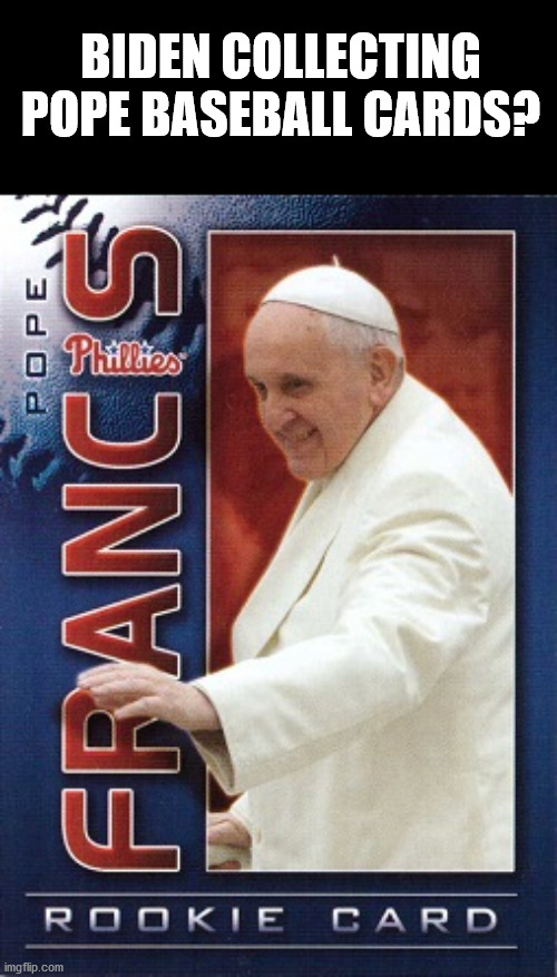 BIDEN COLLECTING POPE BASEBALL CARDS? | image tagged in biden | made w/ Imgflip meme maker